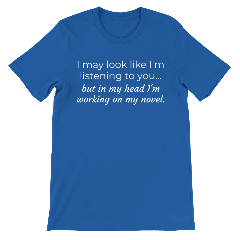 I may look like I'm listening to you, but... | Writing T-shirt | Gifts for Writers | Premium Unisex Crewneck T-shirt