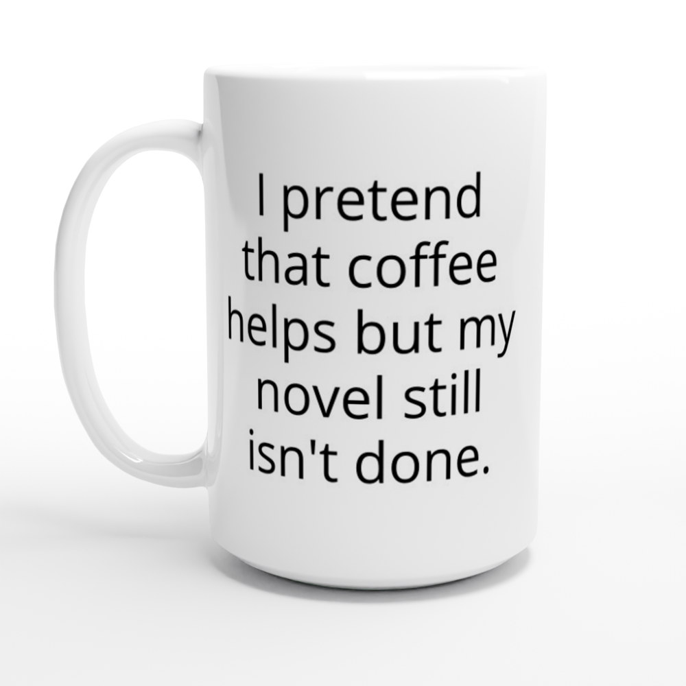 I pretend that coffee helps but my novel still isn't done | Writing Coffee Mug | Gifts for Writers | White 15oz Ceramic Mug