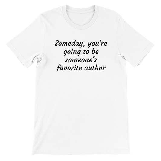 Someday, you're going to be someone's favorite author... | Writing T-Shirt | Gifts for Writers | Writing Motivation | Premium Unisex Crewneck T-shirt