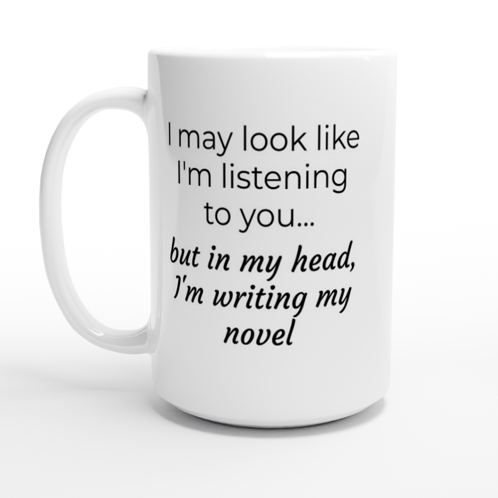 I may look like I'm listening to you, but in my head I'm writing my novel | Writing Coffee Mug | Gifts for Writers | Writing Humor | White 15oz Mug