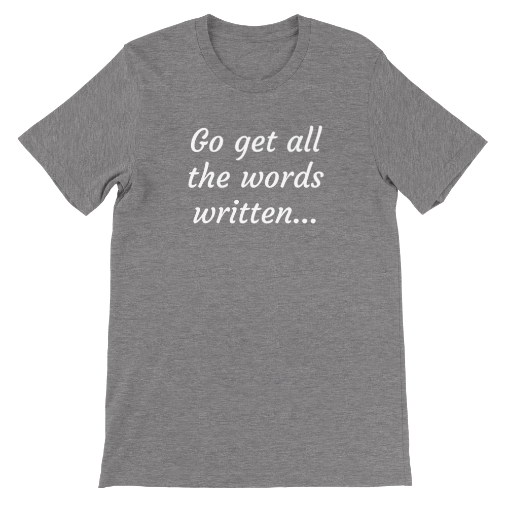 Go Get All the Words Written... Writer Gift | Writing T-shirt | Writing Motivation White | NaNoWriMo | Premium Unisex Crewneck T-shirt
