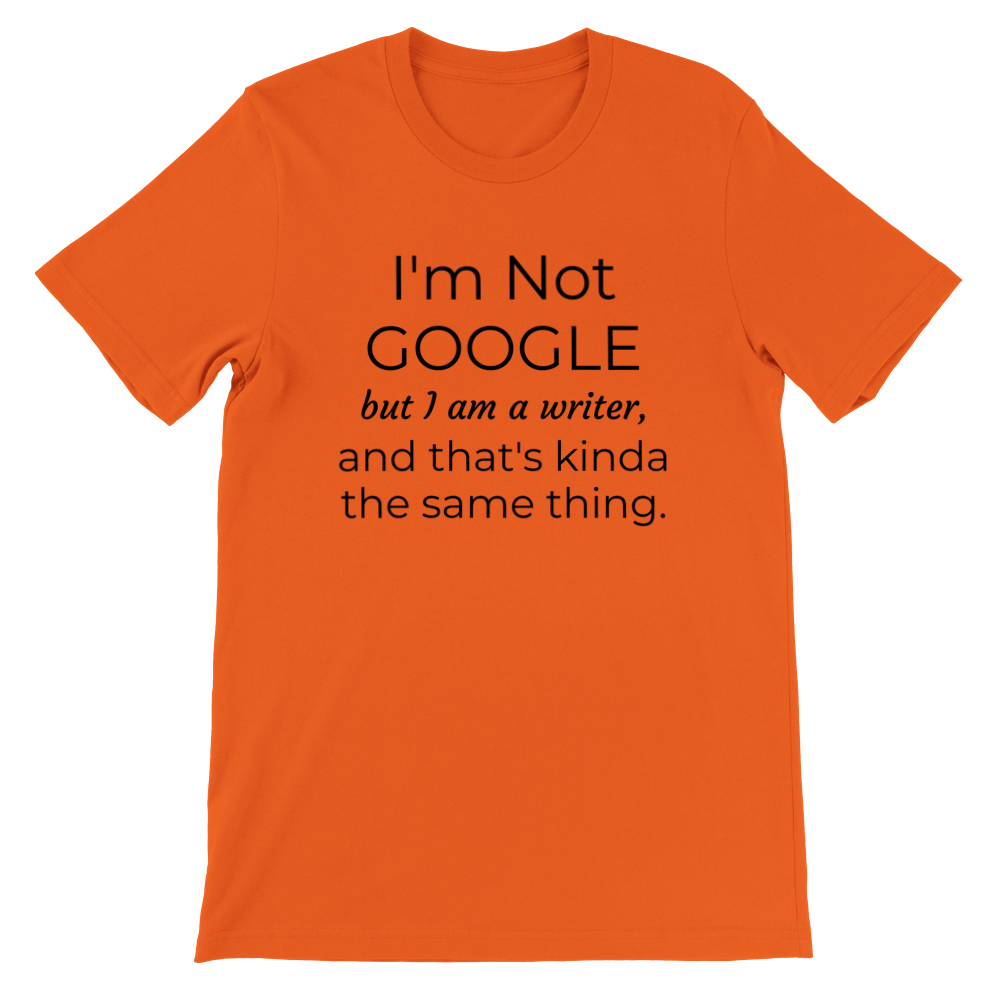 I'm not Google but I am a Writer... | Writing T-shirt | Gifts for Writers | Writing Humor | Premium Unisex Crewneck T-shirt