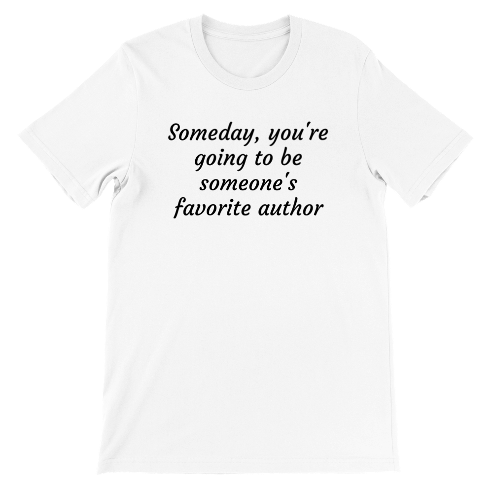 Someday, you're going to be someone's favorite author... | Writing T-Shirt | Gifts for Writers | Writing Motivation | Premium Unisex Crewneck T-shirt