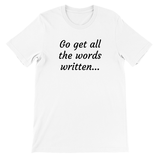 Go Get All the Words Written... Writer Gift | Writing T-shirt | Writing Motivation White | NaNoWriMo | Premium Unisex Crewneck T-shirt